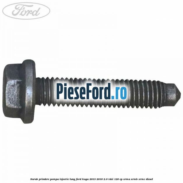 Surub prindere pompa injectie lung Ford Kuga 2013-2016 2.0 TDCi 120 cp XRMA, XRMB, XRMC diesel