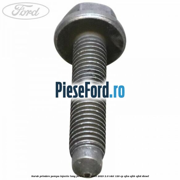 Surub prindere pompa injectie lung Ford S-Max 2015-2023 2.0 TDCi 120 cp UFCA, UFCB, UFCD diesel
