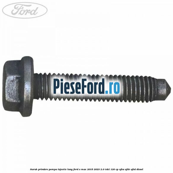 Surub prindere pompa injectie lung Ford S-Max 2015-2023 2.0 TDCi 120 cp UFCA, UFCB, UFCD diesel