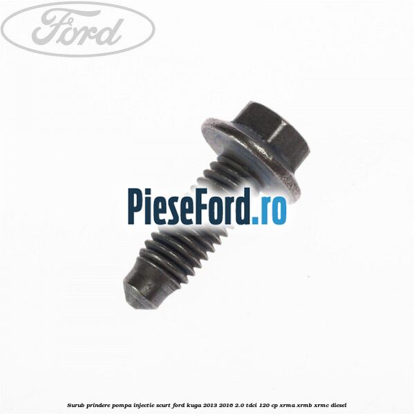 Surub prindere pompa injectie scurt Ford Kuga 2013-2016 2.0 TDCi 120 cp XRMA, XRMB, XRMC diesel