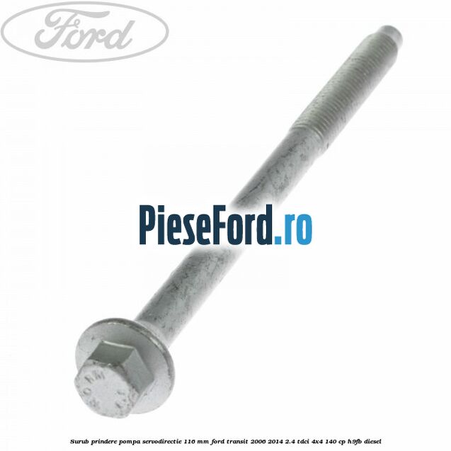 Surub prindere pompa servodirectie 116 mm Ford Transit 2006-2014 2.4 TDCi 4x4 140 cp Surub prindere pompa servodirectie 116 mm Ford Transit 2006-2014 2.4 TDCi 4x4 140 cp H9FB diesel