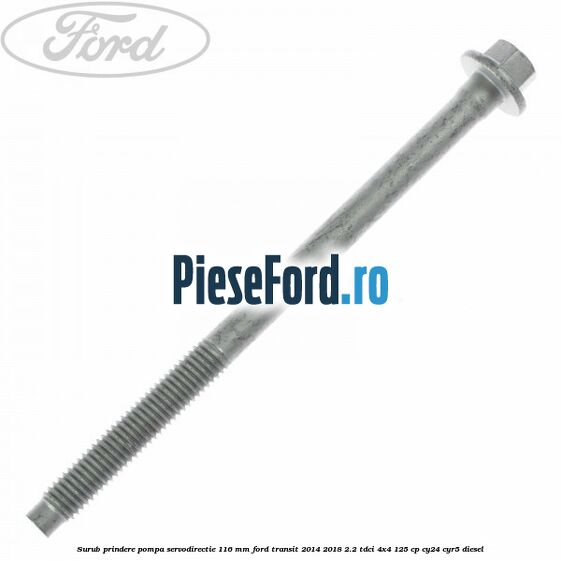 Surub prindere pompa servodirectie 116 mm Ford Transit 2014-2018 2.2 TDCi 4x4 125 cp CY24, CYR5 diesel