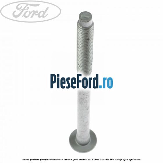 Surub prindere pompa servodirectie 116 mm Ford Transit 2014-2018 2.2 TDCi 4x4 125 cp CY24, CYR5 diesel