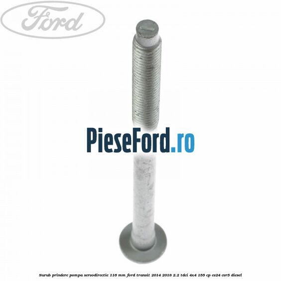 Surub prindere pompa servodirectie 116 mm Ford Transit 2014-2018 2.2 TDCi 4x4 155 cp CV24, CVR5 diesel