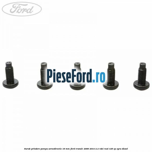 Surub prindere pompa servodirectie 16 mm Ford Transit 2006-2014 2.2 TDCi RWD 125 cp CYRA diesel