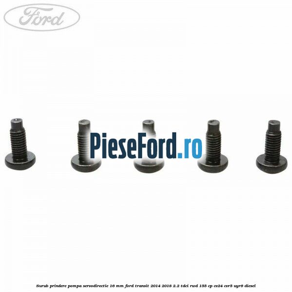 Surub prindere pompa servodirectie 16 mm Ford Transit 2014-2018 2.2 TDCi RWD 155 cp Surub prindere pompa servodirectie 16 mm Ford Transit 2014-2018 2.2 TDCi RWD 155 cp CV24, CVR5, UYR6 diesel