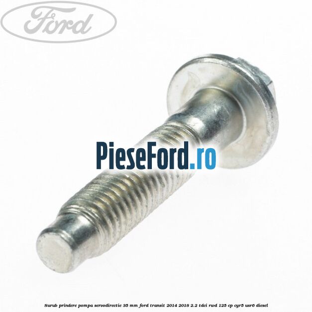Surub prindere pompa servodirectie 35 mm Ford Transit 2014-2018 2.2 TDCi RWD 125 cp CYR5, USR6 diesel