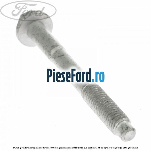 Surub prindere pompa servodirectie 75 mm Ford Transit 2019-2023 2.0 EcoBlue 105 cp BJFA, BJFB, YLF6, YLFA, YLFB, YLFS diesel
