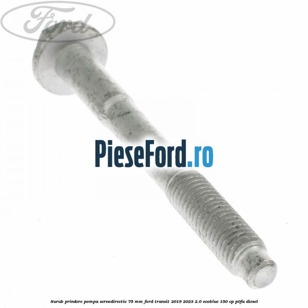 Surub prindere pompa servodirectie 75 mm Ford Transit 2019-2023 2.0 EcoBlue 150 cp P0FA diesel