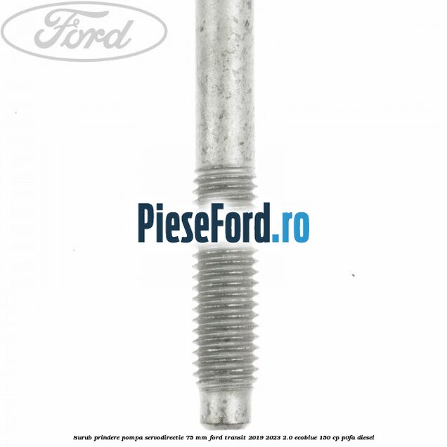 Surub prindere pompa servodirectie 75 mm Ford Transit 2019-2023 2.0 EcoBlue 150 cp P0FA diesel