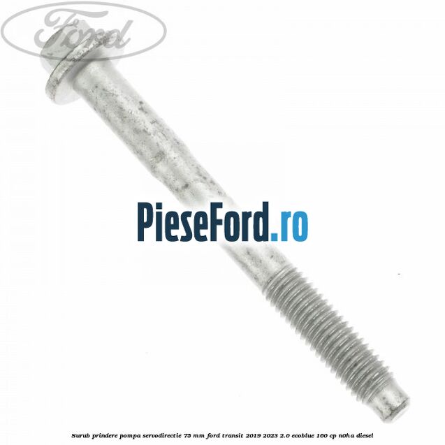Surub prindere pompa servodirectie 75 mm Ford Transit 2019-2023 2.0 EcoBlue 160 cp N0HA diesel