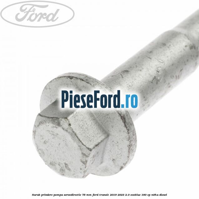Surub prindere pompa servodirectie 75 mm Ford Transit 2019-2023 2.0 EcoBlue 160 cp N0HA diesel