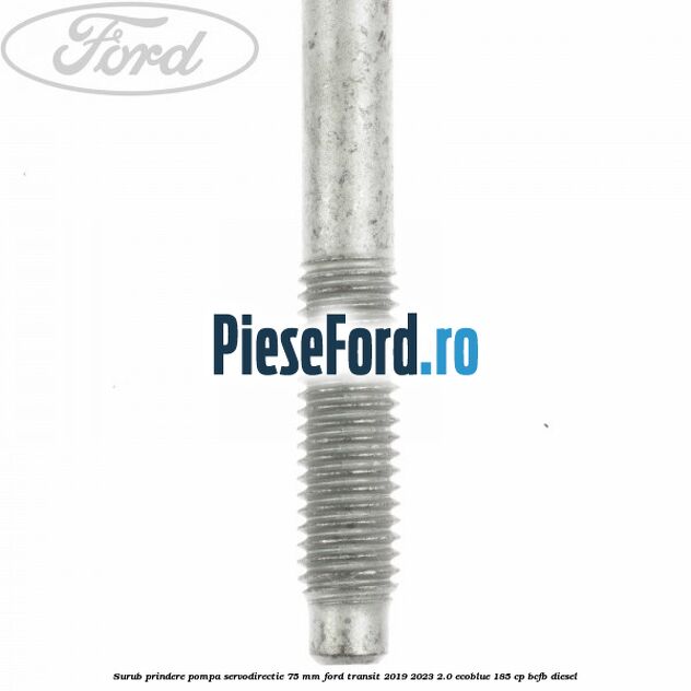 Surub prindere pompa servodirectie 75 mm Ford Transit 2019-2023 2.0 EcoBlue 185 cp BCFB diesel