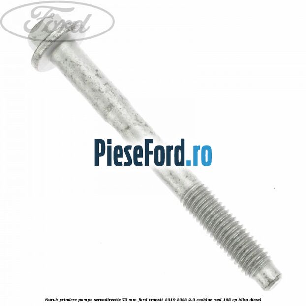 Surub prindere pompa servodirectie 75 mm Ford Transit 2019-2023 2.0 EcoBlue RWD 165 cp Surub prindere pompa servodirectie 75 mm Ford Transit 2019-2023 2.0 EcoBlue RWD 165 cp BLHA diesel