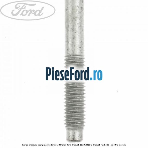 Surub prindere pompa servodirectie 75 mm Ford Transit 2019-2023 E-TRANSIT RWD 184  cp C0RA electric