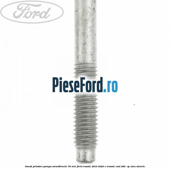 Surub prindere pompa servodirectie 75 mm Ford Transit 2019-2023 E-TRANSIT RWD 269  cp C2RA electric