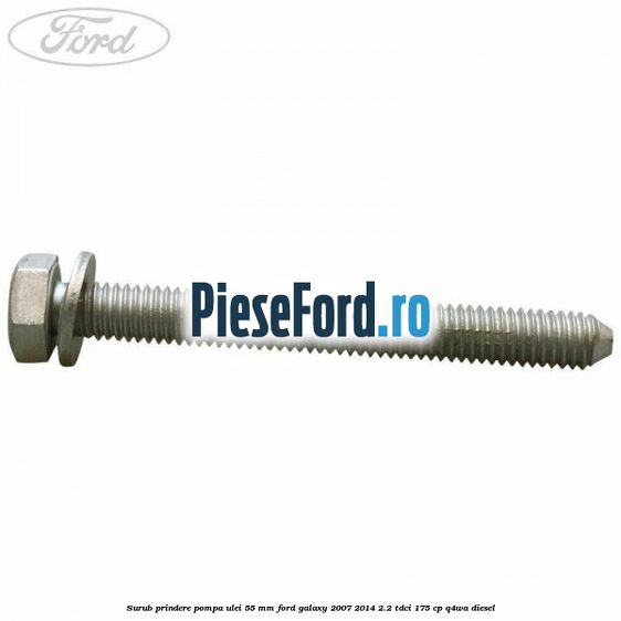 Surub prindere pompa ulei 55 mm Ford Galaxy 2007-2014 2.2 TDCi 175 cp Surub prindere pompa ulei 55 mm Ford Galaxy 2007-2014 2.2 TDCi 175 cp Q4WA diesel