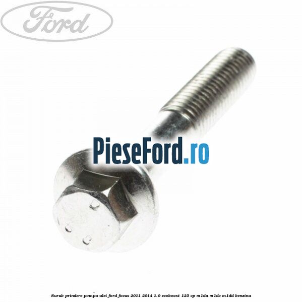 Surub prindere pompa ulei Ford Focus 2011-2014 1.0 EcoBoost 125 cp M1DA, M1DC, M1DD benzina