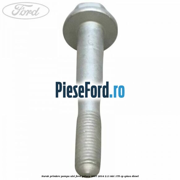Surub prindere pompa ulei Ford Galaxy 2007-2014 2.2 TDCi 175 cp Surub prindere pompa ulei Ford Galaxy 2007-2014 2.2 TDCi 175 cp Q4WA diesel