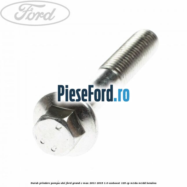 Surub prindere pompa ulei Ford Grand C-Max 2011-2015 1.0 EcoBoost 125 cp M1DA, M1DD benzina