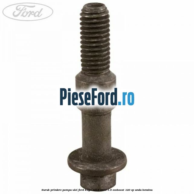 Surub prindere pompa ulei Ford Kuga 2019-2023 1.5 EcoBoost 120 cp UNDA benzina