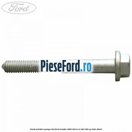 Surub prindere pompa ulei Ford Mondeo 2008-2014 2.2 TDCi 200 cp Surub prindere pompa ulei Ford Mondeo 2008-2014 2.2 TDCi 200 cp KNBA diesel