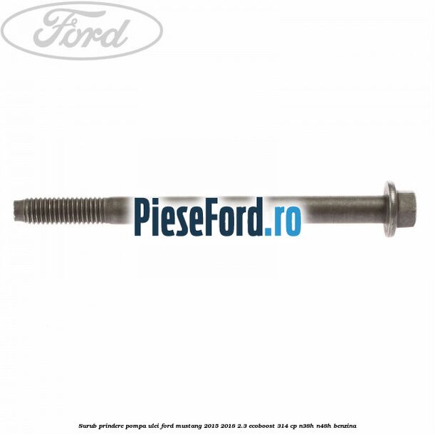 Surub prindere pompa ulei Ford Mustang 2015-2018 2.3 EcoBoost 314 cp Surub prindere pompa ulei Ford Mustang 2015-2018 2.3 EcoBoost 314 cp N38H, N48H benzina