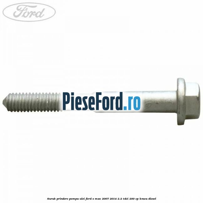 Surub prindere pompa ulei Ford S-Max 2007-2014 2.2 TDCi 200 cp KNWA diesel