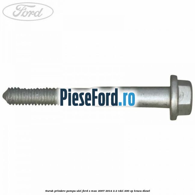 Surub prindere pompa ulei Ford S-Max 2007-2014 2.2 TDCi 200 cp KNWA diesel