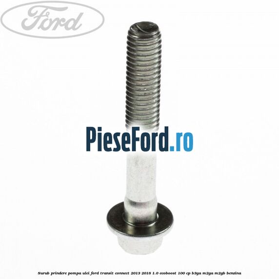 Surub prindere pompa ulei Ford Transit Connect 2013-2018 1.0 EcoBoost 100 cp B3GA, M2GA, M2GB benzina