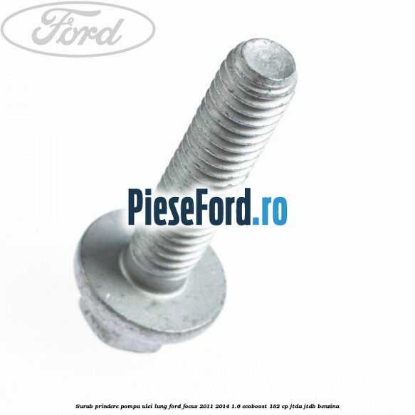 Surub prindere pompa ulei lung Ford Focus 2011-2014 1.6 EcoBoost 182 cp JTDA, JTDB benzina