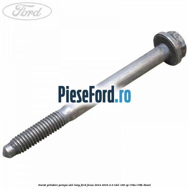 Surub prindere pompa ulei lung Ford Focus 2014-2018 2.0 TDCi 150 cp T7DA, T7DB diesel