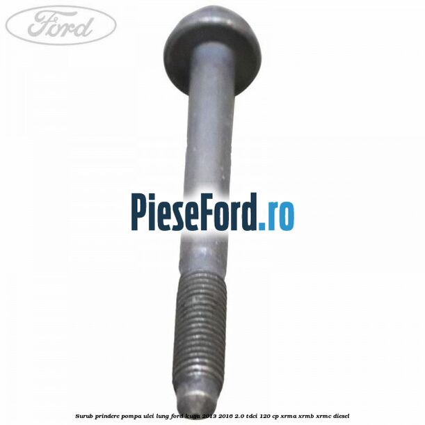 Surub prindere pompa ulei lung Ford Kuga 2013-2016 2.0 TDCi 120 cp XRMA, XRMB, XRMC diesel