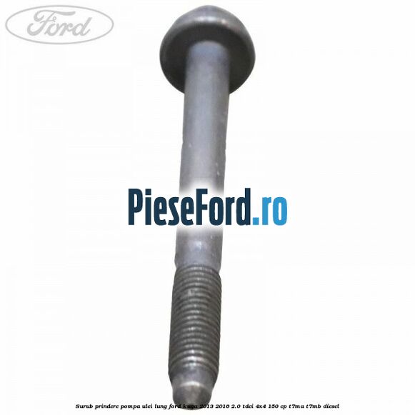Surub prindere pompa ulei lung Ford Kuga 2013-2016 2.0 TDCi 4x4 150 cp T7MA, T7MB diesel