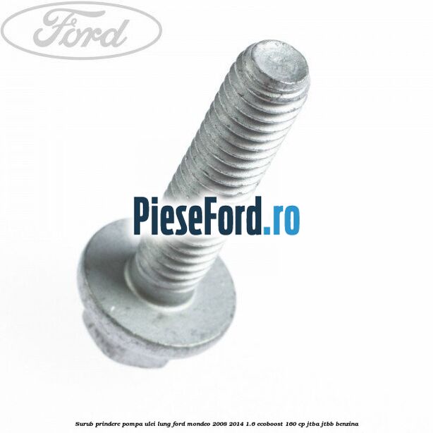 Surub prindere pompa ulei lung Ford Mondeo 2008-2014 1.6 EcoBoost 160 cp JTBA, JTBB benzina