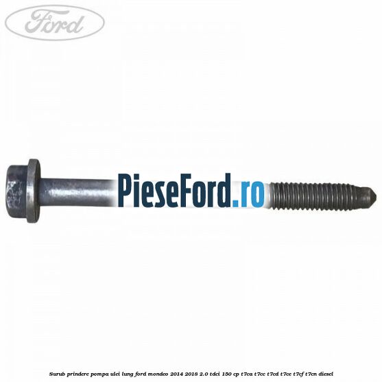 Surub prindere pompa ulei lung Ford Mondeo 2014-2018 2.0 TDCi 150 cp Surub prindere pompa ulei lung Ford Mondeo 2014-2018 2.0 TDCi 150 cp T7CA, T7CC, T7CD, T7CE, T7CF, T7CN diesel