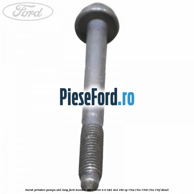 Surub prindere pompa ulei lung Ford Mondeo 2014-2018 2.0 TDCi 4x4 150 cp Surub prindere pompa ulei lung Ford Mondeo 2014-2018 2.0 TDCi 4x4 150 cp T7CA, T7CC, T7CD, T7CE, T7CF diesel