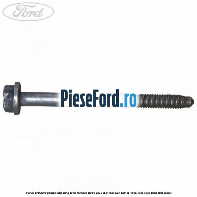 Surub prindere pompa ulei lung Ford Mondeo 2014-2018 2.0 TDCi 4x4 180 cp Surub prindere pompa ulei lung Ford Mondeo 2014-2018 2.0 TDCi 4x4 180 cp T8CA, T8CB, T8CC, T8CD, T8CL diesel