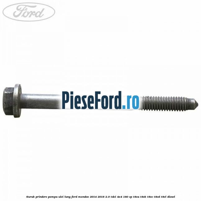 Surub prindere pompa ulei lung Ford Mondeo 2014-2018 2.0 TDCi 4x4 180 cp Surub prindere pompa ulei lung Ford Mondeo 2014-2018 2.0 TDCi 4x4 180 cp T8CA, T8CB, T8CC, T8CD, T8CL diesel