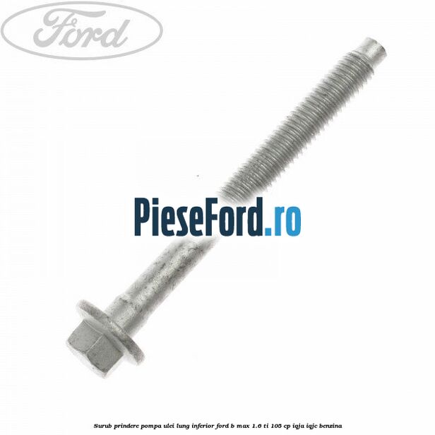 Surub prindere pompa ulei lung inferior Ford B-Max 1.6 Ti 105 cp IQJA, IQJC benzina