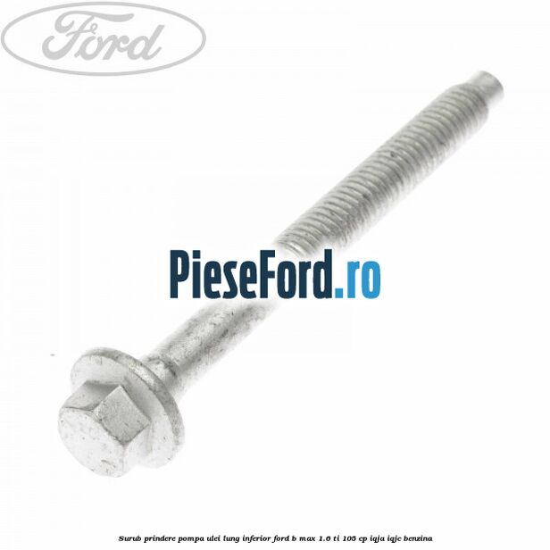 Surub prindere pompa ulei lung inferior Ford B-Max 1.6 Ti 105 cp IQJA, IQJC benzina