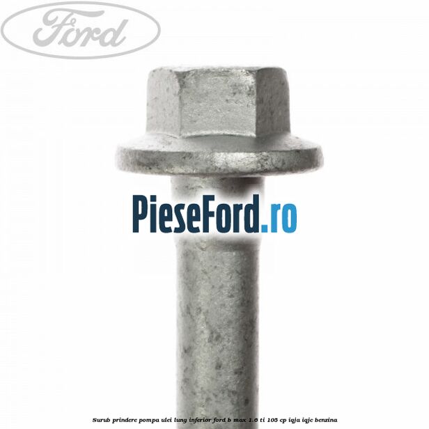 Surub prindere pompa ulei lung inferior Ford B-Max 1.6 Ti 105 cp IQJA, IQJC benzina