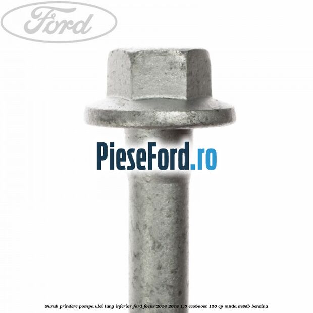 Surub prindere pompa ulei lung inferior Ford Focus 2014-2018 1.5 EcoBoost 150 cp M8DA, M8DB benzina
