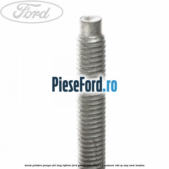 Surub prindere pompa ulei lung inferior Ford Galaxy 2015-2023 1.5 EcoBoost 160 cp Surub prindere pompa ulei lung inferior Ford Galaxy 2015-2023 1.5 EcoBoost 160 cp UNCJ, UNCK benzina