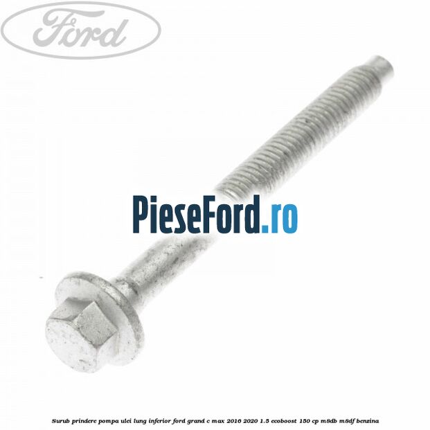 Surub prindere pompa ulei lung inferior Ford Grand C-Max 2016-2020 1.5 EcoBoost 150 cp M8DB, M8DF benzina