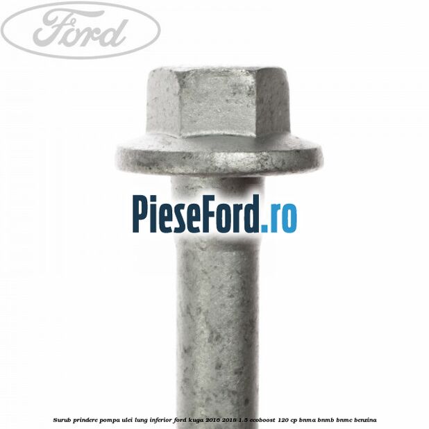Surub prindere pompa ulei lung inferior Ford Kuga 2016-2018 1.5 EcoBoost 120 cp BNMA, BNMB, BNMC benzina