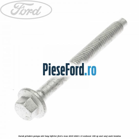 Surub prindere pompa ulei lung inferior Ford S-Max 2015-2023 1.5 EcoBoost 160 cp UNCI, UNCJ, UNCK benzina
