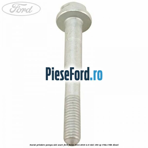 Surub prindere pompa ulei scurt Ford Focus 2014-2018 2.0 TDCi 150 cp T7DA, T7DB diesel