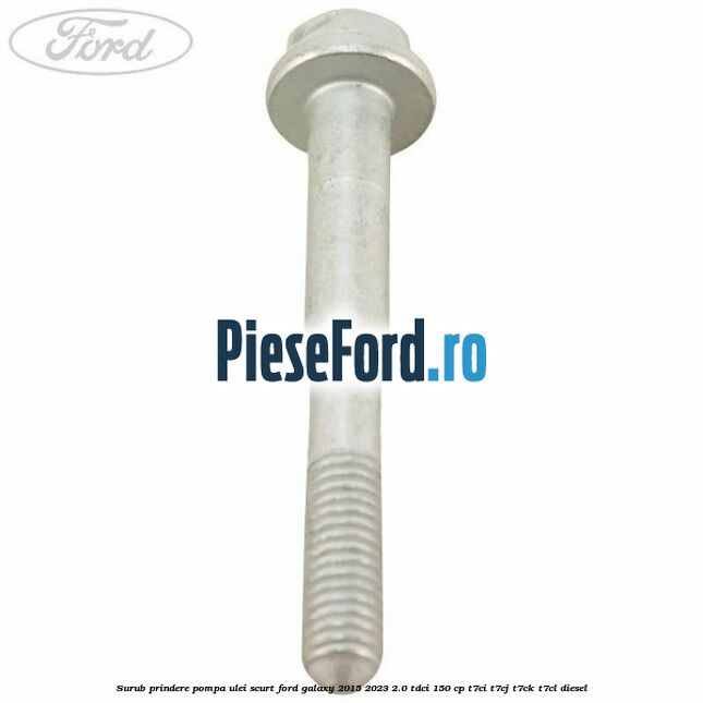 Surub prindere pompa ulei scurt Ford Galaxy 2015-2023 2.0 TDCi 150 cp T7CI, T7CJ, T7CK, T7CL diesel