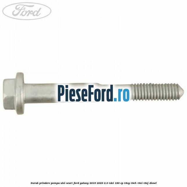 Surub prindere pompa ulei scurt Ford Galaxy 2015-2023 2.0 TDCi 180 cp Surub prindere pompa ulei scurt Ford Galaxy 2015-2023 2.0 TDCi 180 cp T8CG, T8CH, T8CI, T8CJ diesel